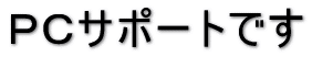 PCサポートです